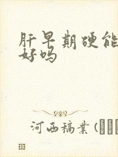 肝早期硬能治疗好吗