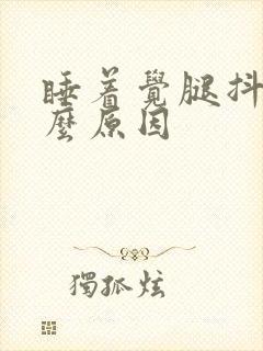 睡着觉腿抖动什么原因