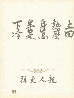 下半身热上半身冷是怎么回事