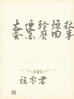 大便干燥拉羊屎蛋怎么回事