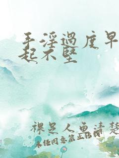 手淫过度早射勃起不坚