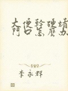 大便干硬堵在肛门口怎么办