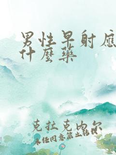 男性早射应该用什么药