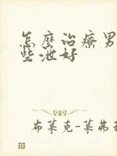 怎么治疗男性早些泄好