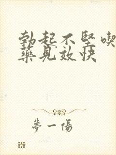 勃起不坚吃什么药见效快