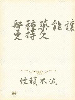 哪种药能让男人更持久