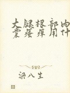 大腿根部内侧阴囊瘙痒用什么药