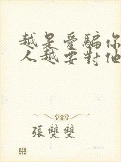 越是爱骗你的男人越要对他好