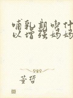 哺乳期吃什么可以增强妈妈抵抗力