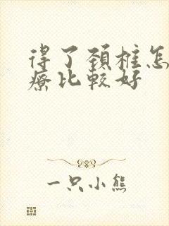 得了颈椎怎么治疗比较好