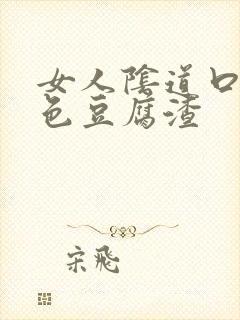 女人阴道口有白色豆腐渣