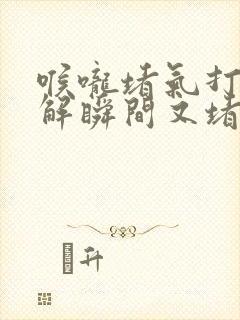 喉咙堵气打嗝缓解瞬间又堵