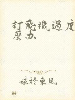 打飞机过度该怎么办