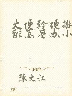 大便干硬排便困难怎么办小妙招