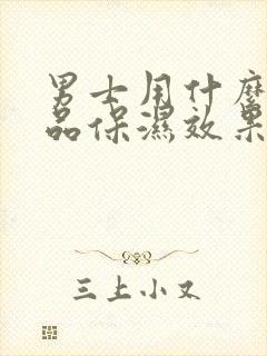 男士用什么护肤品保湿效果好