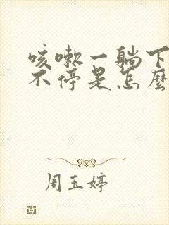 咳嗽一躺下就咳不停是怎么回事