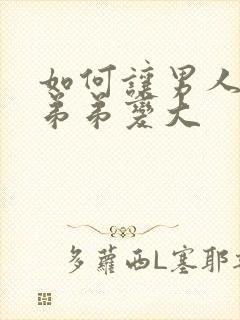 如何让男人的小弟弟变大