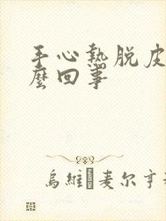 手心热脱皮是怎么回事