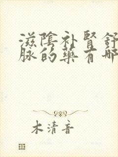 滋阴补肾舒肝通脉的药有哪些中成药