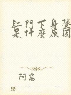 肛门下身坠胀感是什么原因