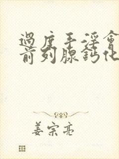 过度手淫会导致前列腺钙化吗