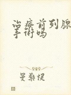 治疗前列腺用做手术吗