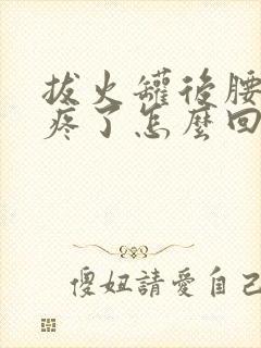 拔火罐后腰更加疼了怎么回事