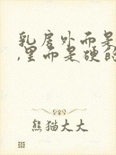 乳房外面是软的,里面是硬的