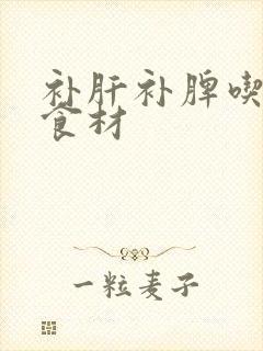 补肝补脾吃什么食材