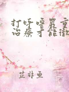 打呼噜严重怎么治疗才能彻底除根