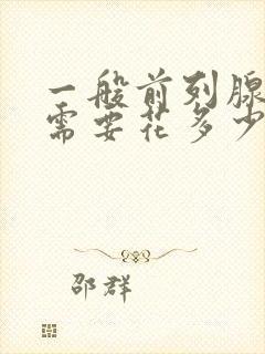 一般前列腺治疗需要花多少钱