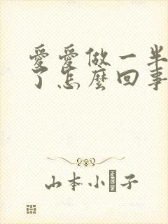 爱爱做一半就软了怎么回事