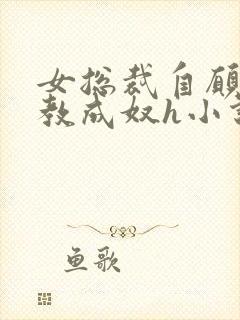 女总裁自愿被调教成奴h小说