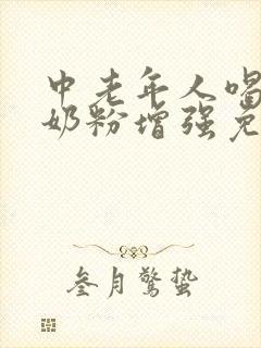 中老年人喝什么奶粉增强免疫力