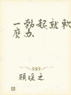 一勃起就软了怎么办