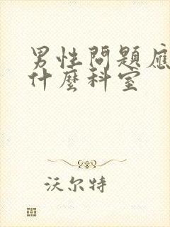 男性问题应该挂什么科室