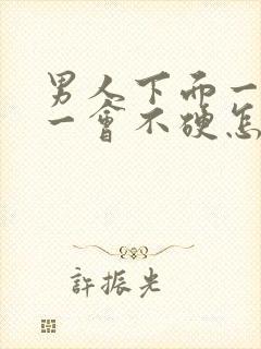 男人下面一会硬一会不硬怎么回事