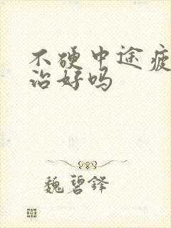 不硬中途疲软能治好吗