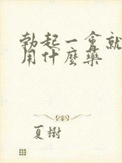 勃起一会就软了用什么药