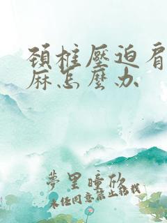 颈椎压迫肩痛手麻怎么办