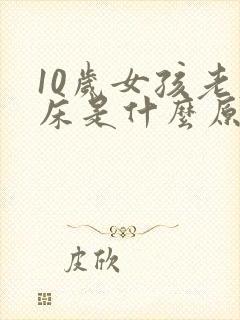 10岁女孩老尿床是什么原因