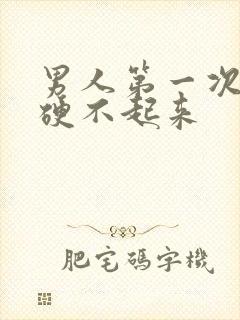 男人第一次软了硬不起来