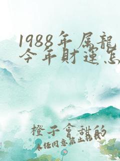 1988年属龙今年财运怎么样
