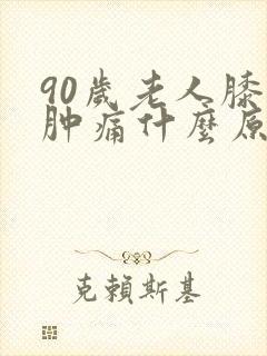 90岁老人膝盖肿痛什么原因