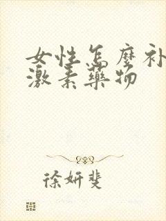 女性怎么补充雌激素药物