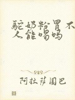 驼奶粉胃不好的人能喝吗