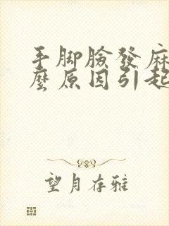 手脚脸发麻是什么原因引起的,怎么解决