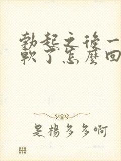 勃起之后一会就软了怎么回事