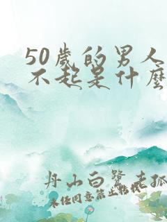 50岁的男人勃不起是什么原因