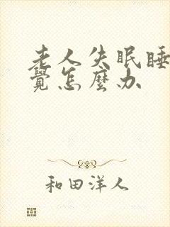 老人失眠睡不着觉怎么办